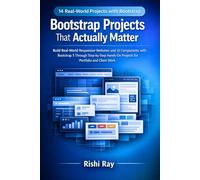 Bootstrap Projects That Actually Matter: Build Real-World Responsive Websites and UI Components with Bootstrap 5 Through Step-by-Step Hands-On Projects for Portfolio and Client Work