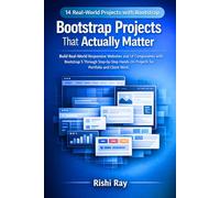 Bootstrap Projects That Actually Matter: Build Real-World Responsive Websites and UI Components with Bootstrap 5 Through Step-by-Step Hands-On Projects for Portfolio and Client Work