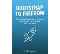BOOTSTRAP TO FREEDOM: The 90-Day Roadmap to Starting a Profitable UK Business with £0 Capital.