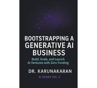 Bootstrapping a Generative AI Business: Build, Scale, and Launch AI Ventures with Zero Funding