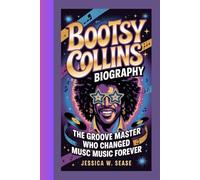 BOOTSY COLLINS BIOGRAPHY: The Groove Master-Who Changed Music Forever