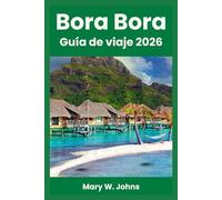 Bora Bora Guía de viaje 2026: Explora, descubre y experimenta Bora Bora