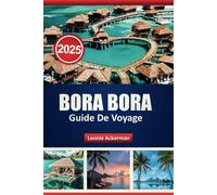 BORA BORA GUIDE DE VOYAGE 2025: Explorez des plages immaculées, des stations balnéaires luxueuses et des expériences polynésiennes authentiques