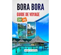 Bora Bora Guide De Voyage 2026: Explorez les principales attractions, les joyaux cachés, les bungalows sur pilotis, les sites de plongée avec tuba et ... à Tahiti pour un voyage insulaire relaxant.