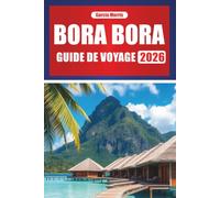 BORA BORA GUIDE DE VOYAGE 2026: Planifiez votre escapade insulaire avec des itinéraires, des complexes hôteliers, des aventures en lagon et la culture locale en Polynésie française