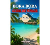 BORA BORA GUIDE DE VOYAGE 2026: Votre guide ultime pour explorer le paradis du lagon, les séjours de luxe, les activités d'aventure et les escapades romantiques