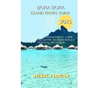 Bora Bora island travel guide 2025: Island of Enchantment: Your All-in-One Guide to Bora Bora’s Tropical Splendor
