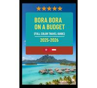 BORA BORA ON A BUDGET (FULL COLOR TRAVEL GUIDE 2025-2026): Explore Expert Best Pocket Accomodation, Food Markets, Scenic Drives Transit Routes and Cultural itineraries Like a Local