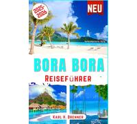 Bora Bora Reiseführer 2025-2026: Entdecken Sie Überwasserbungalows, atemberaubende Strände, türkisfarbene Lagunen, Korallenriffe, den Mount Otemanu, private Inselausflüge und Flitterwochen-Reisetipps