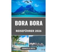 BORA BORA REISEFÜHRER 2026: Entdecken Sie das Paradies im Jahr 2026: Bora Boras Top-Attraktionen, Überwasser-Bungalows, Strände, romantische ... für eine unvergessliche Reise und vieles mehr