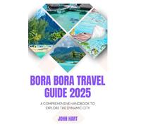 BORA BORA TRAVEL GUIDE 2025: A Comprehensive Handbook to Explore the Dynamic City
