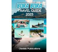 BORA BORA TRAVEL GUIDE 2025: “Plan Smart, Travel Deep: Everything You Need to Know to Maximize Your Bora Bora Experience in 2025”