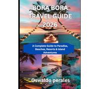 BORA BORA TRAVEL GUIDE 2026: A Complete Guide to Paradise, Beaches, Resorts & Island Adventures