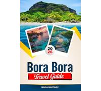 BORA BORA TRAVEL GUIDE 2026: Discover Hidden Gems, Historic Landmarks, Travel Tips, and Unforgettable Vacation Experiences