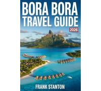 Bora Bora Travel Guide 2026: Essential Companion to Experience Tahiti’s Crown Jewel