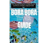 Bora Bora Travel Guide 2026: Your Ultimate Companion to Hidden Shores, Local Flavors, Activities, Lodging & Insider Tips