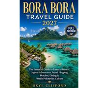 Bora Bora Travel Guide 2027: The Essential Guide to Luxury Resorts, Lagoon Adventures, Island Hopping, Beaches, Dining & French Polynesian Culture
