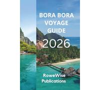 BORA BORA VOYAGE GUIDE 2026: Un coin de paradis dans le Pacifique Sud, Des lagons magnifiques et des bungalows luxueux sur pilotis