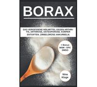 Borax: Das vergessene Heilmittel gegen Arthritis, Arthrose, Osteoporose. Körper entgiften. Zirbeldrüse ankurbeln. Gesund ernähren. Inklusive Bonus (MSM, DMSO, OPC)