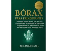 BÓRAX PARA PRINCIPIANTES: El remedio alcalino secreto para la artritis, la osteoporosis, la candidiasis, las infecciones virales y fúngicas, la ... y la descalcificación de la glándula pineal.
