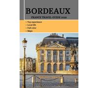BORDEAUX FRANCE TRAVEL GUIDE 2025: Explore Southern France’s châteaux, Historic Wine Heartland - Hidden gems, Landmarks, Traditions, Culture, Culinary Treasures, Charming Markets, Must-See Vineyards