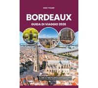 BORDEAUX GUIDA DI VIAGGIO 2026: Un viaggio tra i leggendari vigneti e castelli francesi dove vi aspettano vino, storia, cultura ed essenza dell'Europa