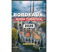 BORDEAUX GUIDA TURISTICA 2026: Esplora strade storiche,vigneti famosi in tutto il mondo e il fascino nascosto della Nuova Aquitania. Dalle ... e alle fughe in campagna, vivi lo spirit