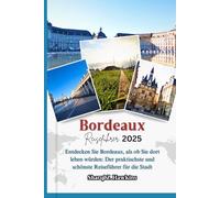 Bordeaux REISEFÜHRER 2025: Entdecken Sie Bordeaux, als ob Sie dort leben würden: Der praktischste und schönste Reiseführer für die Stadt