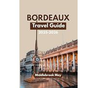 BORDEAUX TRAVEL GUIDE 2025-2026: Discover France's Wine, Food, History, Itineraries, Scenic Route, Budget Tips And Must-See Spots