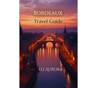 Bordeaux Travel Guide 2025-2026: Explore Life Beyond the Vineyards - Journeys, Tips & Discoveries from an Insider’s Perspective