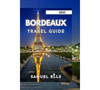BORDEAUX TRAVEL GUIDE 2025: A City of Wine, Art, and History