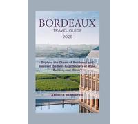 BORDEAUX TRAVEL GUIDE 2025: Explore the Charm of Bordeaux and Uncover the Best-Kept Secrets of Wine, Culture, and History