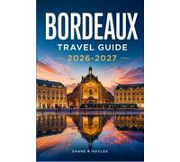 BORDEAUX TRAVEL GUIDE 2026-2027: Navigate the Gironde Coastline, City Quarters, and Vineyard Trails With Ease