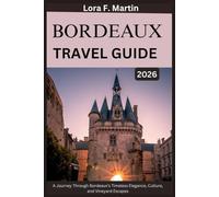 BORDEAUX TRAVEL GUIDE 2026: A Journey Through Bordeaux’s Timeless Elegance, Culture, and Vineyard Escapes