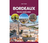 BORDEAUX TRAVEL GUIDE 2026: A Journey Through France’s Legendary Vineyards and Châteaux Where Wine, History, Culture and the Essence of Europe Await