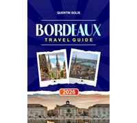 BORDEAUX TRAVEL GUIDE 2026: Explore Vineyard Tours, Riverfront Promenades, and Gourmet Restaurants in Southwest France
