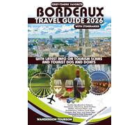 BORDEAUX TRAVEL GUIDE 2026: Insider Handbook to Historic Downtown, Chartrons, Saint-Émilion, Médoc, Garonne River, and Architecture, Culture, Food, ... for First-Time and Returning Visitors