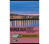 BORDEAUX TRAVEL GUIDE 2026: Uncork the Charm of Bordeaux: Culture, Cuisine & Hidden Gems
