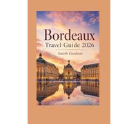 Bordeaux Travel Guide 2026: Wine, Food, Easy Itineraries, Day Trips, Local Tips, and Hidden Gems for First-Time Visitors