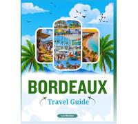 BORDEAUX TRAVEL GUIDE: A Comprehensive Companion to Exploring the City’s Timeless Wine Culture, Elegant Architecture, Vibrant Neighborhoods, Local ... Day Trips Across Nouvelle-Aquitaine