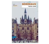 Bordeaux Travel Guide: Practical Planning, Top Attractions, Hidden Gems, Wine Regions, Food Experience, Walking Tours, and Day Trips