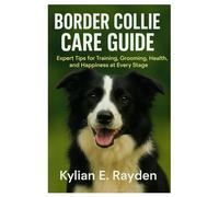 Border Collie Care Guide: Expert Tips for Training, Grooming, Health, and Happiness at Every Stage