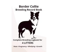 Border Collie Dog Breeding Record Book for 4 Litters: Complete Breeding Logbook for 4 Litters: Heat Cycle, Mating, Pregnancy & Whelping Records