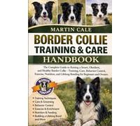 BORDER COLLIE TRAINING & CARE HANDBOOK: The Complete Guide to Raising a Smart, Obedient, and Healthy Border Collie - Training, Care, Behavior Control, ... Lifelong Bonding for Beginners and Owners.