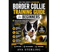 BORDER COLLIE TRAINING GUIDE FOR BEGINNERS: Step-by-Step Guide to Raising, Training, and Understanding Your Border Collie for Obedience, Loyalty, and Happy Behavior