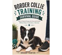 Border Collie Training Survival Guide: How to Outsmart a Dog Who is Already Solving Problems You Haven't Noticed Yet