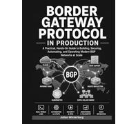 Border Gateway Protocol in Production: Master BGP Routing, Peering, Traffic Engineering, EVPN/VXLAN, Kubernetes, and Cloud Networking with Practical Labs