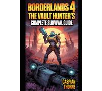 Borderlands 4: The Vault Hunter’s Complete Survival Guide: Mastering Weapons, Worlds, and Warlords in Gearbox’s Next Loot-Shooter Epic