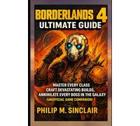 BORDERLANDS 4 ULTIMATE GUIDE: MASTER EVERY CLASS CRAFT DEVASTATING BUILDS, ANNIHILATE EVERY BOSS IN THE GALAXY (UNOFFICIAL GAME COMPANION)