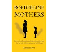 Borderline Mothers: Recover from Parentification, Process Dissociation, and End the Cycle of Hypervigilance and Self-Sabotage